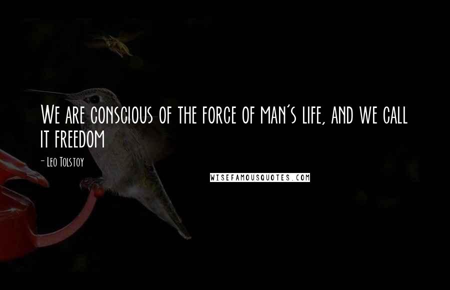 Leo Tolstoy Quotes: We are conscious of the force of man's life, and we call it freedom