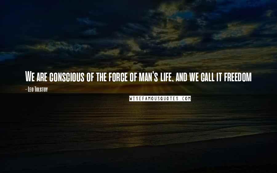Leo Tolstoy Quotes: We are conscious of the force of man's life, and we call it freedom