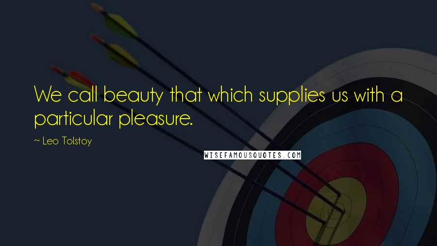 Leo Tolstoy Quotes: We call beauty that which supplies us with a particular pleasure.