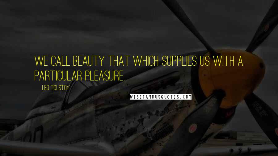 Leo Tolstoy Quotes: We call beauty that which supplies us with a particular pleasure.