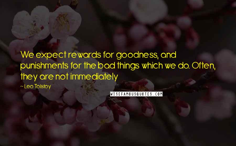 Leo Tolstoy Quotes: We expect rewards for goodness, and punishments for the bad things which we do. Often, they are not immediately