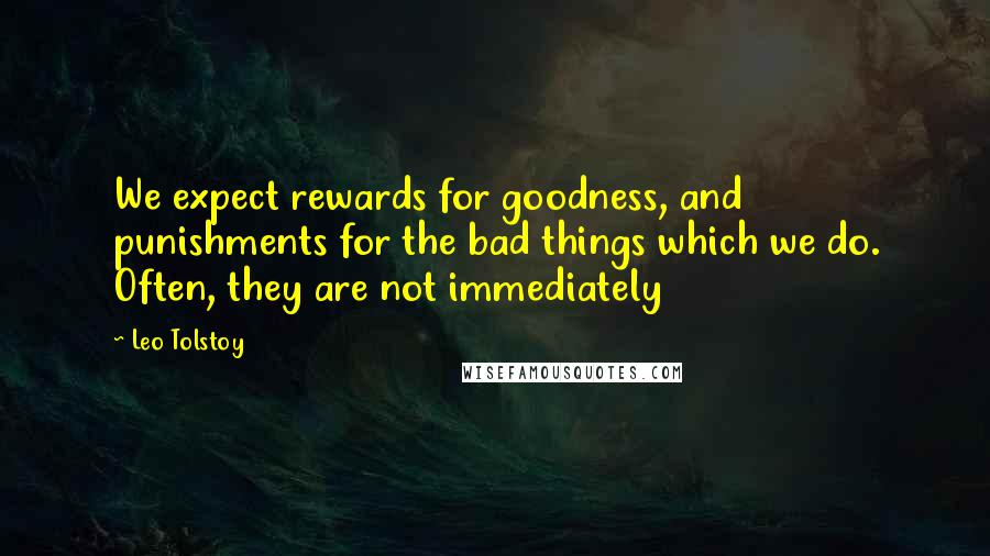 Leo Tolstoy Quotes: We expect rewards for goodness, and punishments for the bad things which we do. Often, they are not immediately