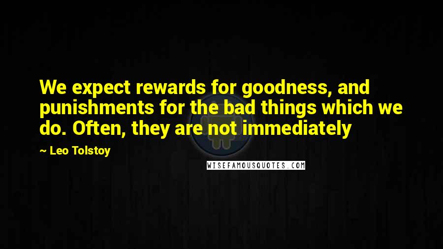 Leo Tolstoy Quotes: We expect rewards for goodness, and punishments for the bad things which we do. Often, they are not immediately