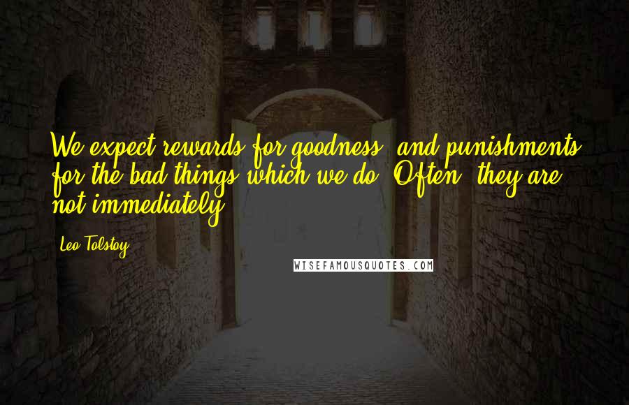 Leo Tolstoy Quotes: We expect rewards for goodness, and punishments for the bad things which we do. Often, they are not immediately