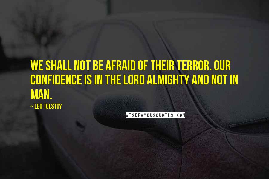 Leo Tolstoy Quotes: We shall not be afraid of their terror. Our confidence is in the Lord Almighty and not in man.