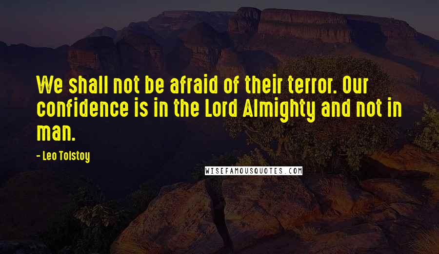 Leo Tolstoy Quotes: We shall not be afraid of their terror. Our confidence is in the Lord Almighty and not in man.