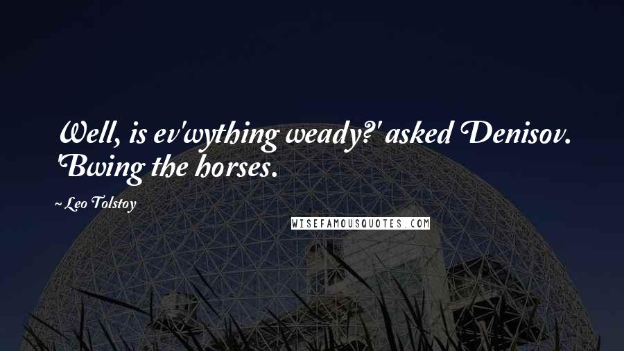 Leo Tolstoy Quotes: Well, is ev'wything weady?' asked Denisov. 'Bwing the horses.