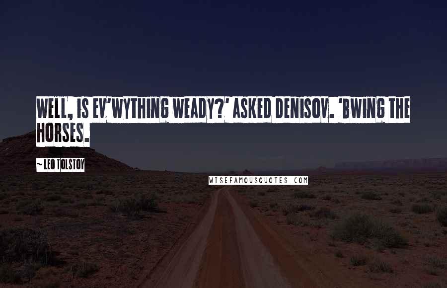 Leo Tolstoy Quotes: Well, is ev'wything weady?' asked Denisov. 'Bwing the horses.