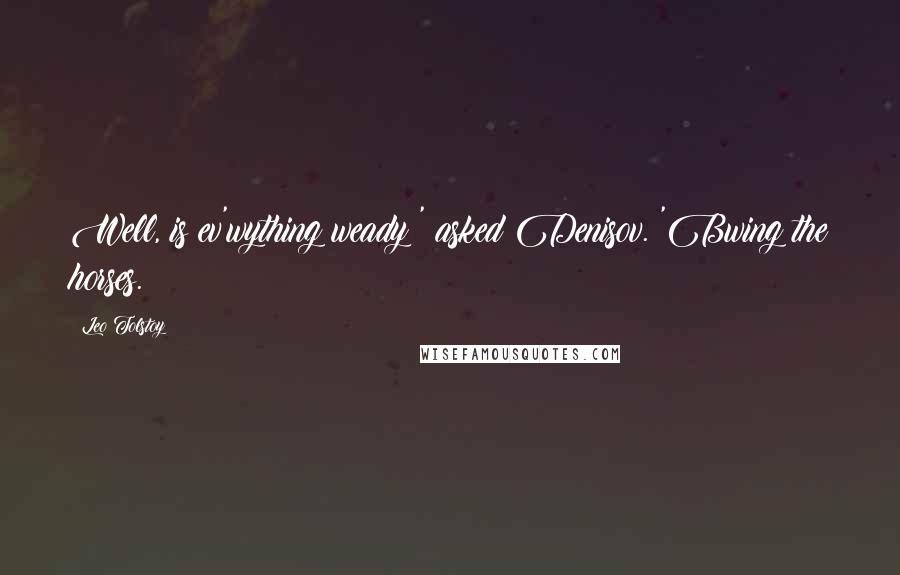 Leo Tolstoy Quotes: Well, is ev'wything weady?' asked Denisov. 'Bwing the horses.
