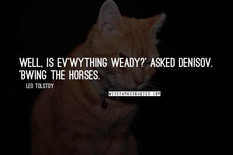 Leo Tolstoy Quotes: Well, is ev'wything weady?' asked Denisov. 'Bwing the horses.