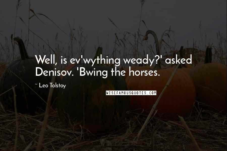 Leo Tolstoy Quotes: Well, is ev'wything weady?' asked Denisov. 'Bwing the horses.