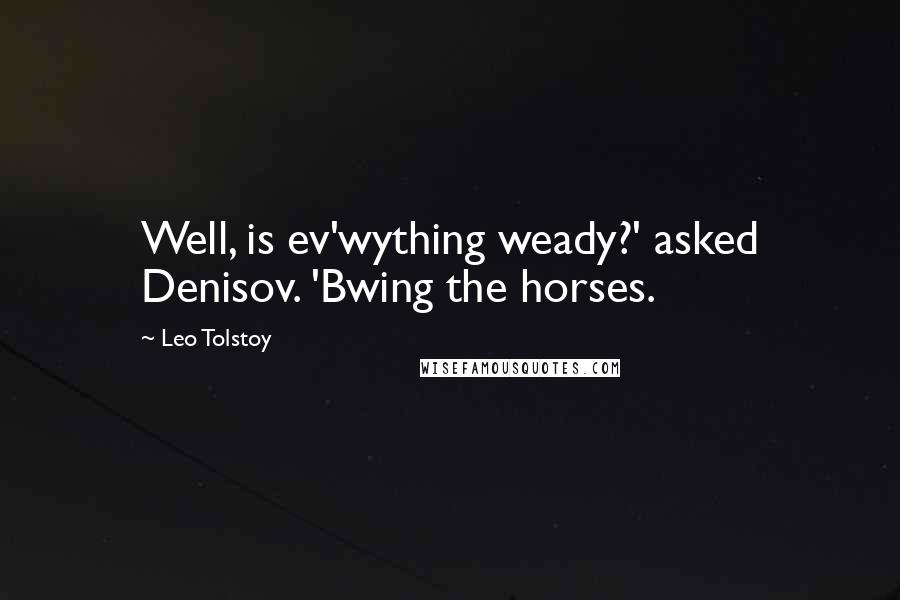 Leo Tolstoy Quotes: Well, is ev'wything weady?' asked Denisov. 'Bwing the horses.