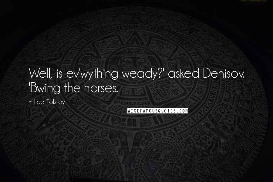 Leo Tolstoy Quotes: Well, is ev'wything weady?' asked Denisov. 'Bwing the horses.