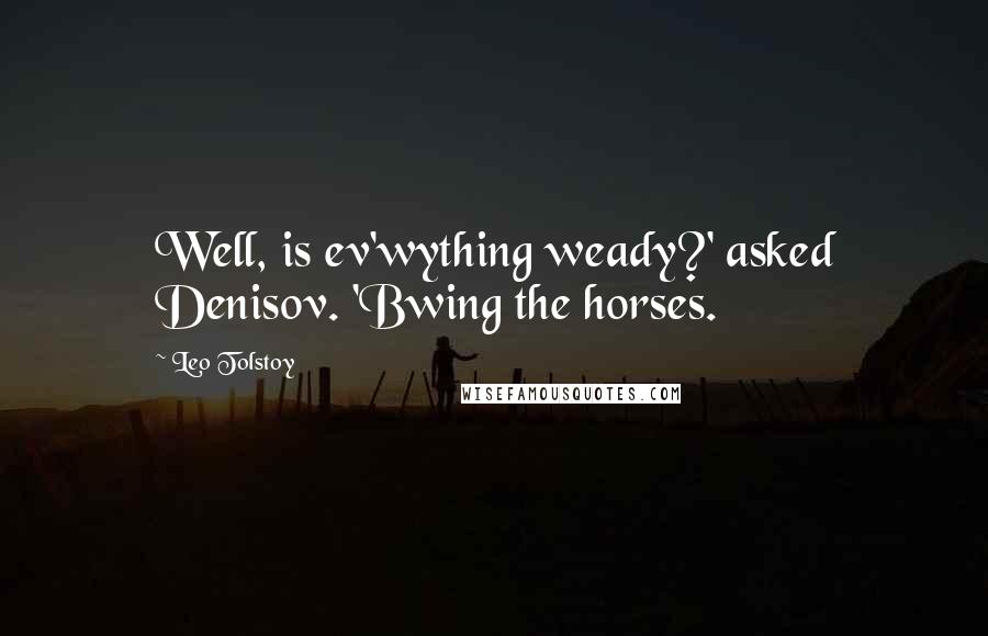 Leo Tolstoy Quotes: Well, is ev'wything weady?' asked Denisov. 'Bwing the horses.