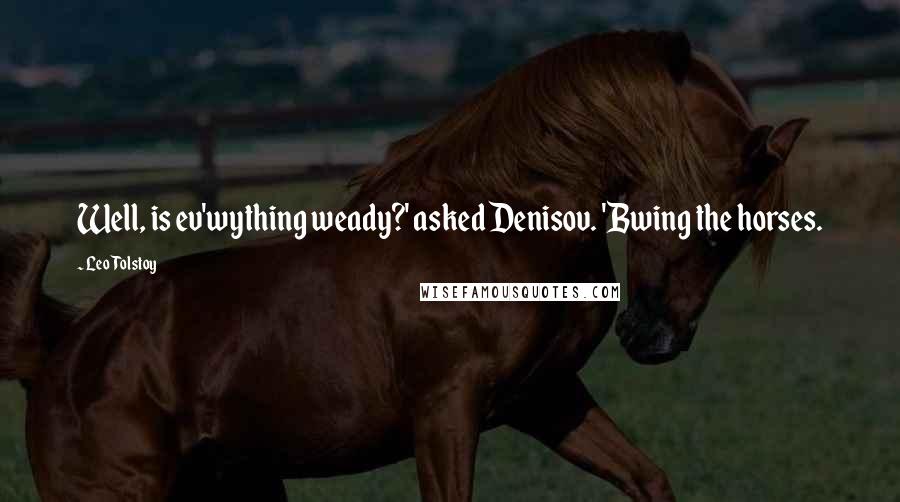 Leo Tolstoy Quotes: Well, is ev'wything weady?' asked Denisov. 'Bwing the horses.