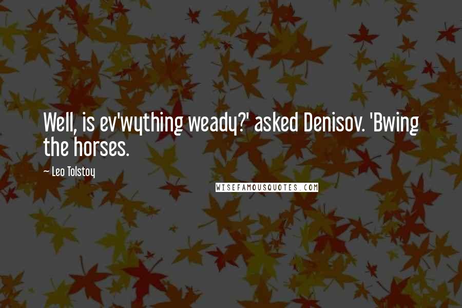 Leo Tolstoy Quotes: Well, is ev'wything weady?' asked Denisov. 'Bwing the horses.