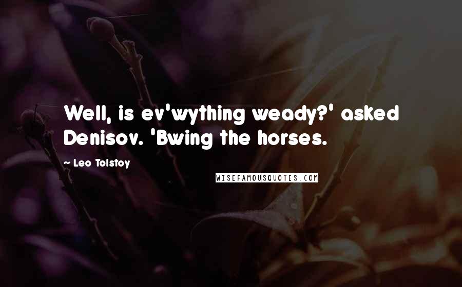 Leo Tolstoy Quotes: Well, is ev'wything weady?' asked Denisov. 'Bwing the horses.