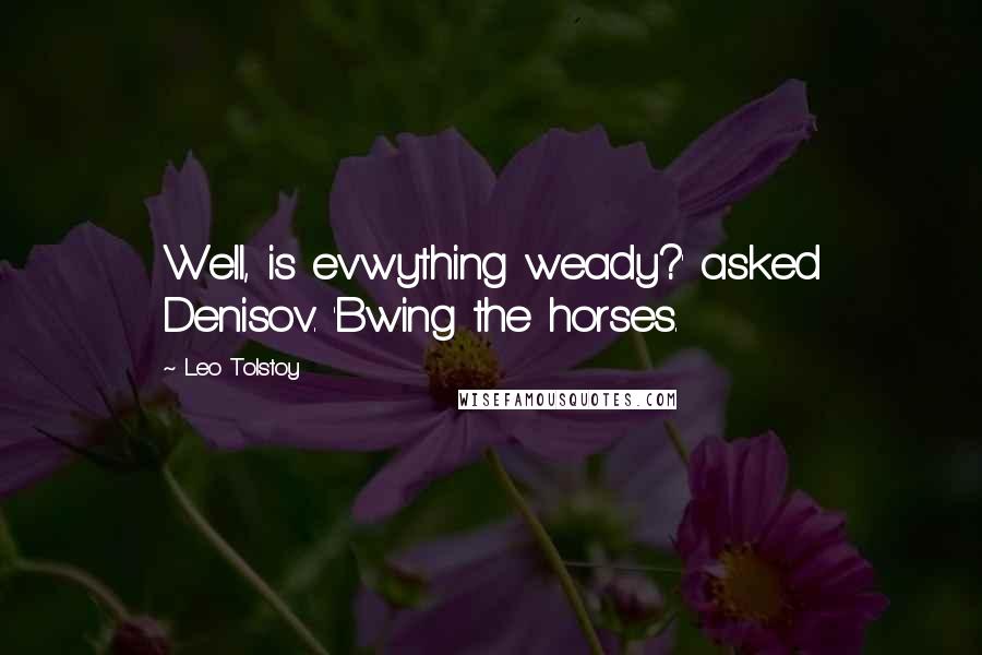 Leo Tolstoy Quotes: Well, is ev'wything weady?' asked Denisov. 'Bwing the horses.