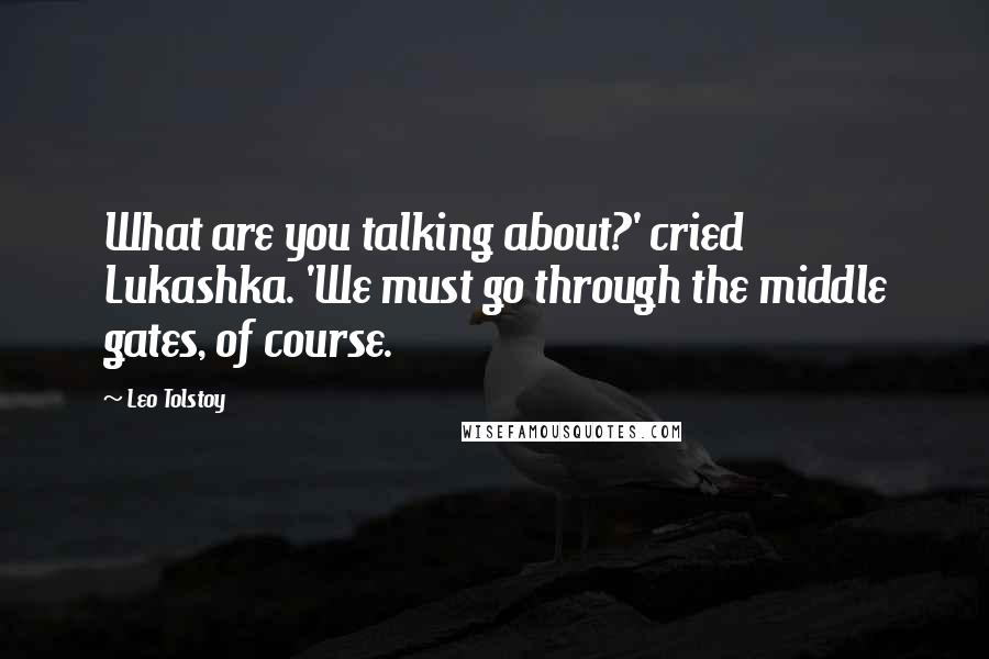 Leo Tolstoy Quotes: What are you talking about?' cried Lukashka. 'We must go through the middle gates, of course.