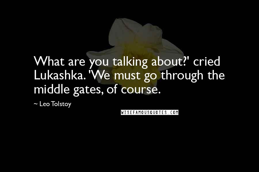 Leo Tolstoy Quotes: What are you talking about?' cried Lukashka. 'We must go through the middle gates, of course.