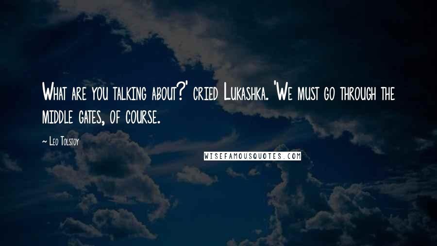 Leo Tolstoy Quotes: What are you talking about?' cried Lukashka. 'We must go through the middle gates, of course.