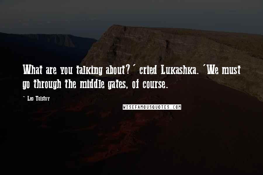 Leo Tolstoy Quotes: What are you talking about?' cried Lukashka. 'We must go through the middle gates, of course.