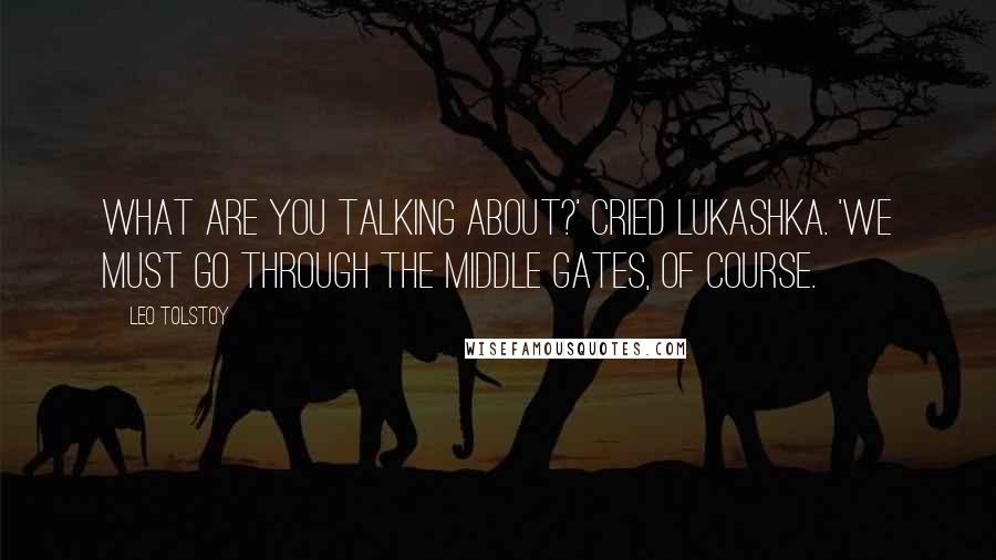 Leo Tolstoy Quotes: What are you talking about?' cried Lukashka. 'We must go through the middle gates, of course.