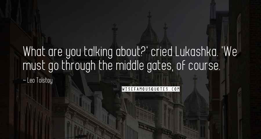 Leo Tolstoy Quotes: What are you talking about?' cried Lukashka. 'We must go through the middle gates, of course.