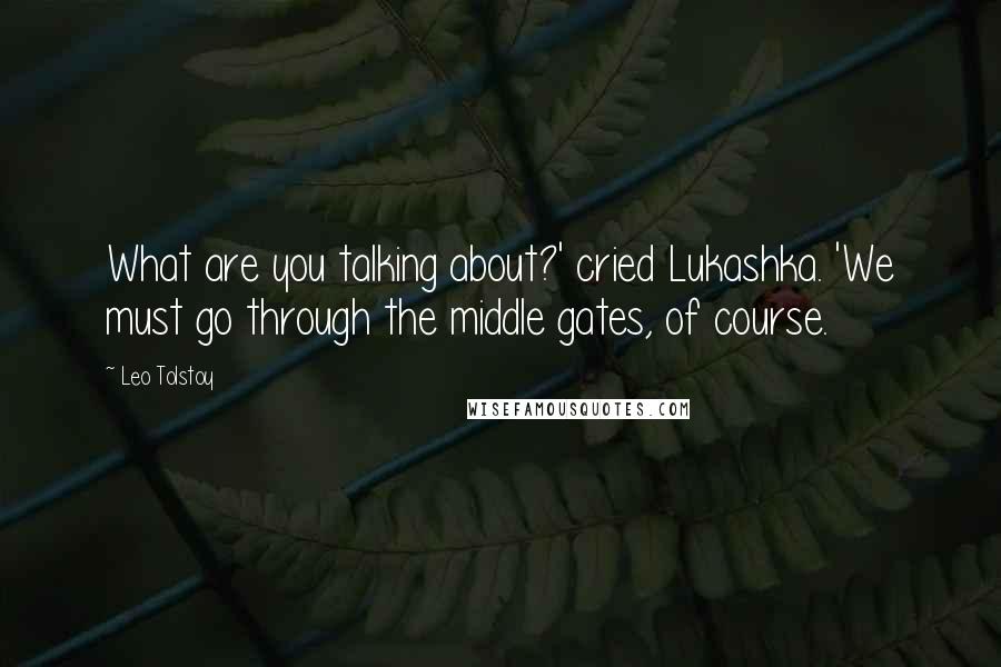 Leo Tolstoy Quotes: What are you talking about?' cried Lukashka. 'We must go through the middle gates, of course.