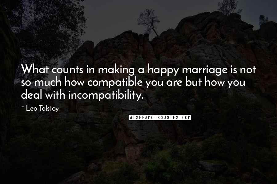 Leo Tolstoy Quotes: What counts in making a happy marriage is not so much how compatible you are but how you deal with incompatibility.