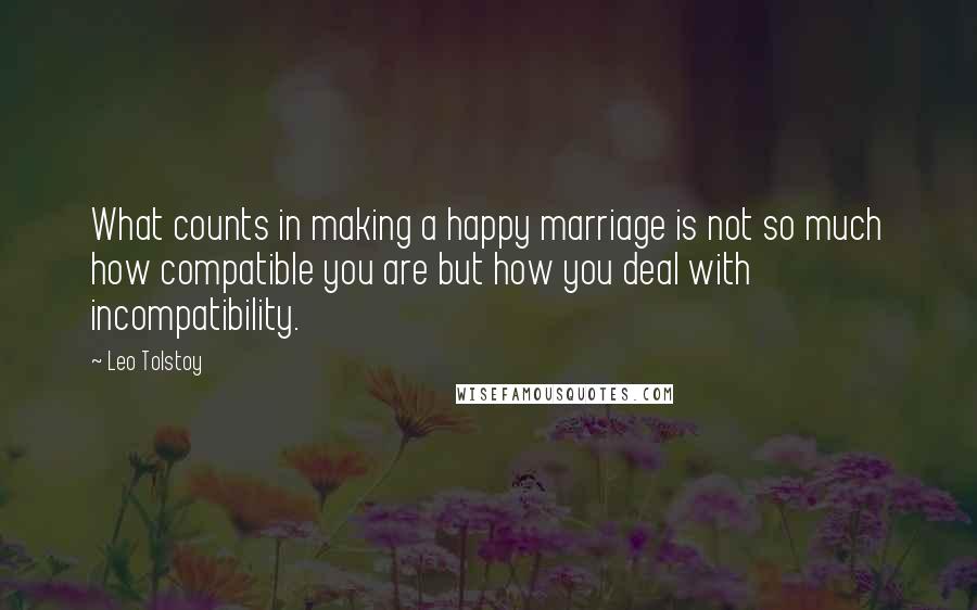 Leo Tolstoy Quotes: What counts in making a happy marriage is not so much how compatible you are but how you deal with incompatibility.