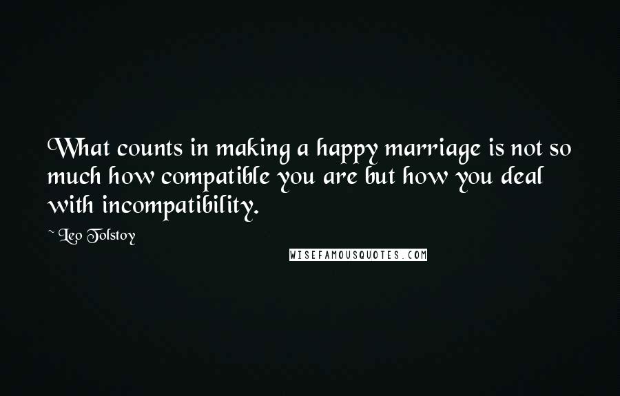 Leo Tolstoy Quotes: What counts in making a happy marriage is not so much how compatible you are but how you deal with incompatibility.