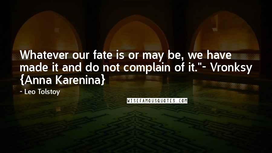 Leo Tolstoy Quotes: Whatever our fate is or may be, we have made it and do not complain of it."- Vronksy {Anna Karenina}