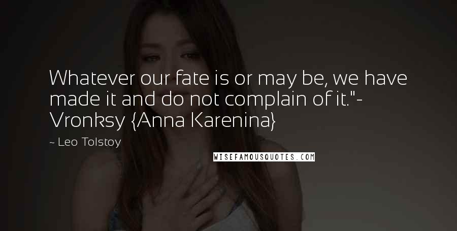 Leo Tolstoy Quotes: Whatever our fate is or may be, we have made it and do not complain of it."- Vronksy {Anna Karenina}