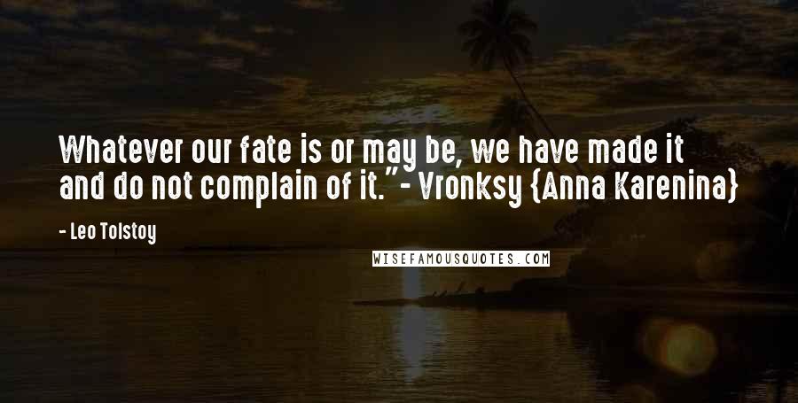 Leo Tolstoy Quotes: Whatever our fate is or may be, we have made it and do not complain of it."- Vronksy {Anna Karenina}