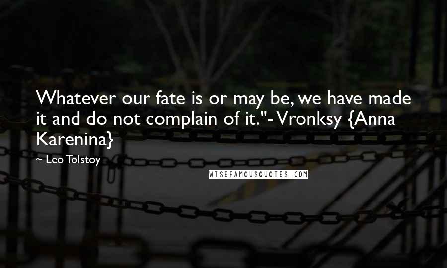 Leo Tolstoy Quotes: Whatever our fate is or may be, we have made it and do not complain of it."- Vronksy {Anna Karenina}