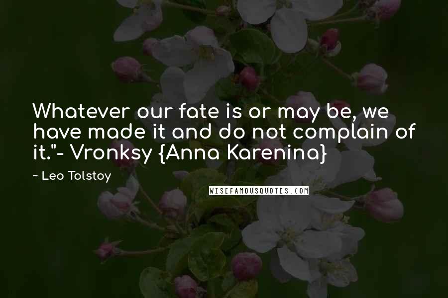 Leo Tolstoy Quotes: Whatever our fate is or may be, we have made it and do not complain of it."- Vronksy {Anna Karenina}