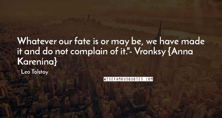 Leo Tolstoy Quotes: Whatever our fate is or may be, we have made it and do not complain of it."- Vronksy {Anna Karenina}