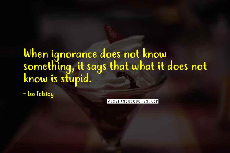 Leo Tolstoy Quotes: When ignorance does not know something, it says that what it does not know is stupid.