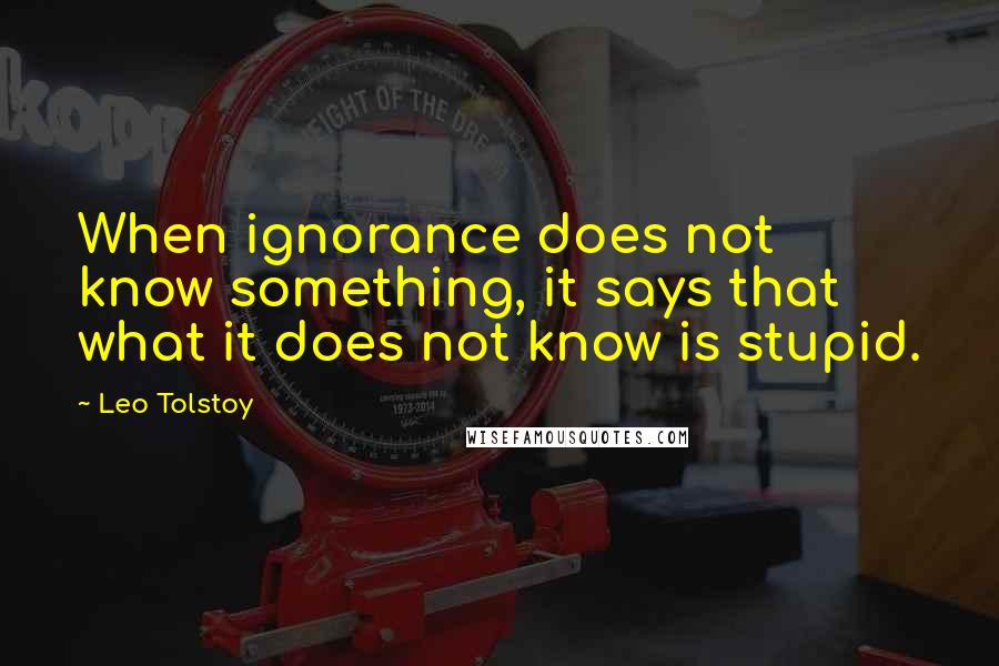 Leo Tolstoy Quotes: When ignorance does not know something, it says that what it does not know is stupid.