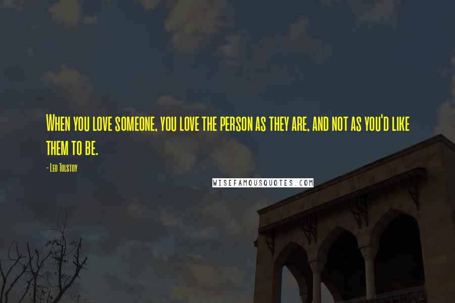 Leo Tolstoy Quotes: When you love someone, you love the person as they are, and not as you'd like them to be.