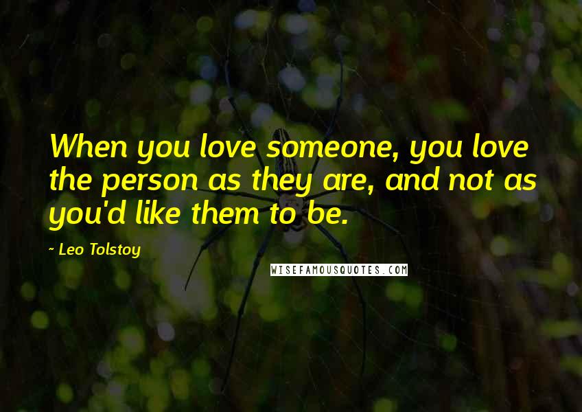 Leo Tolstoy Quotes: When you love someone, you love the person as they are, and not as you'd like them to be.