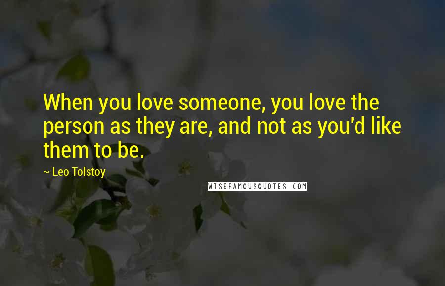 Leo Tolstoy Quotes: When you love someone, you love the person as they are, and not as you'd like them to be.