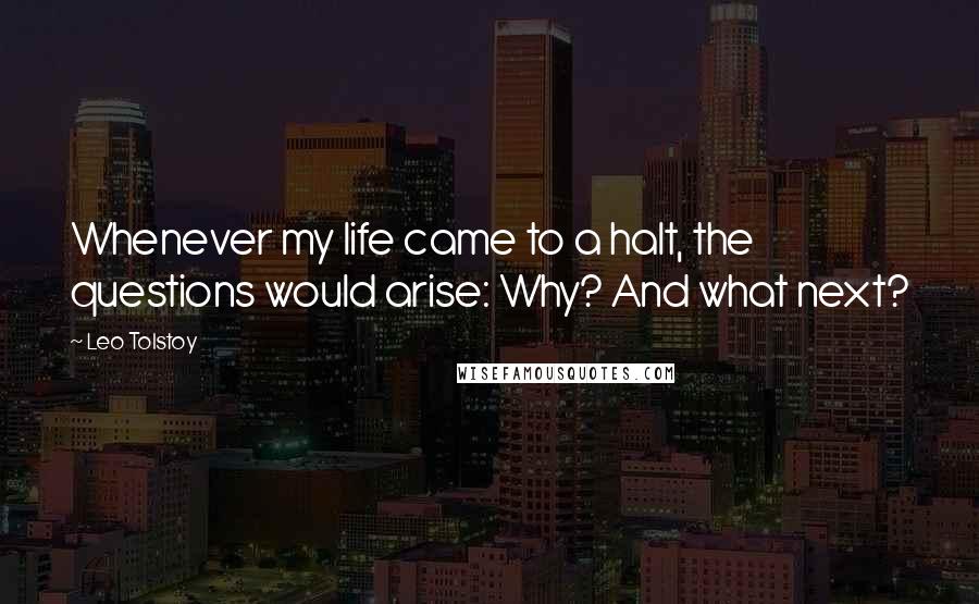 Leo Tolstoy Quotes: Whenever my life came to a halt, the questions would arise: Why? And what next?