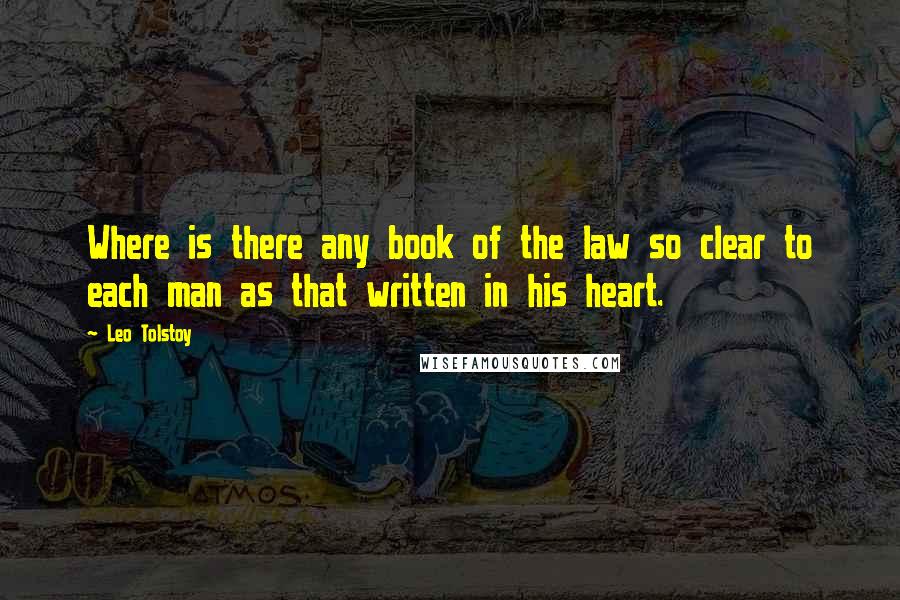 Leo Tolstoy Quotes: Where is there any book of the law so clear to each man as that written in his heart.