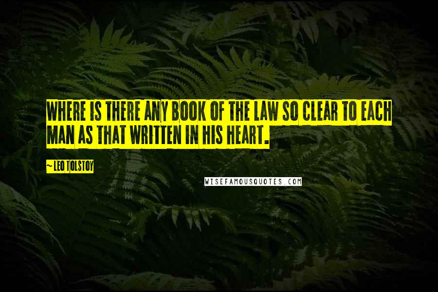 Leo Tolstoy Quotes: Where is there any book of the law so clear to each man as that written in his heart.