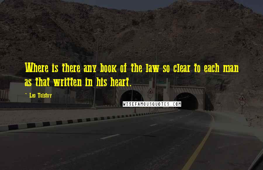 Leo Tolstoy Quotes: Where is there any book of the law so clear to each man as that written in his heart.