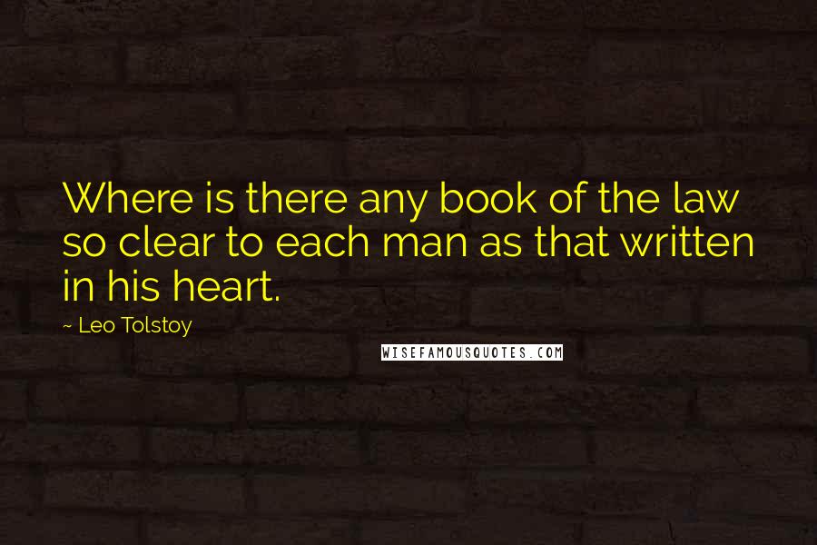 Leo Tolstoy Quotes: Where is there any book of the law so clear to each man as that written in his heart.