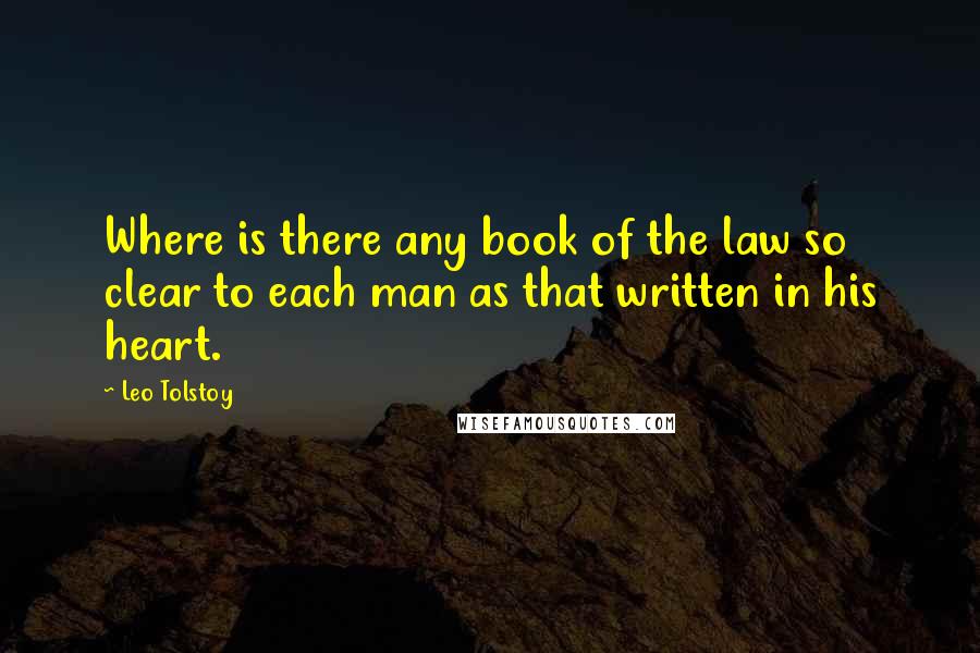Leo Tolstoy Quotes: Where is there any book of the law so clear to each man as that written in his heart.
