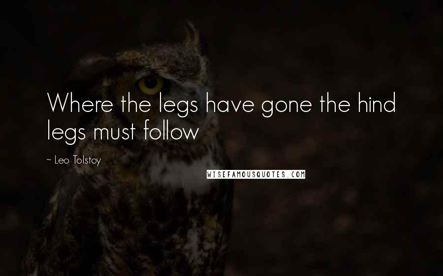 Leo Tolstoy Quotes: Where the legs have gone the hind legs must follow